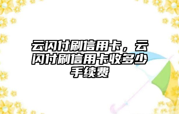 云閃付刷信用卡，云閃付刷信用卡收多少手續(xù)費(fèi)