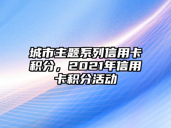 城市主題系列信用卡積分，2021年信用卡積分活動