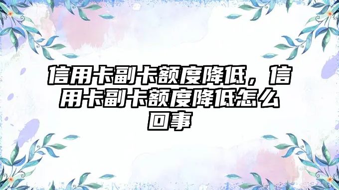 信用卡副卡額度降低，信用卡副卡額度降低怎么回事