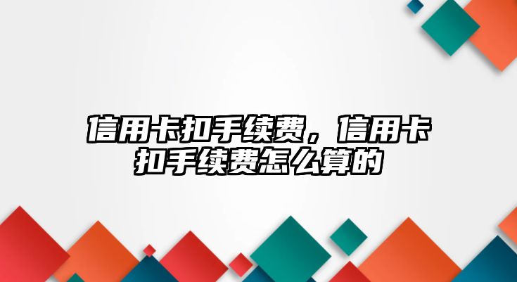 信用卡扣手續(xù)費(fèi)，信用卡扣手續(xù)費(fèi)怎么算的