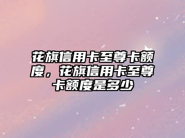 花旗信用卡至尊卡額度，花旗信用卡至尊卡額度是多少