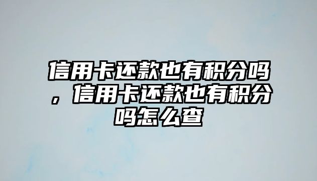 信用卡還款也有積分嗎，信用卡還款也有積分嗎怎么查