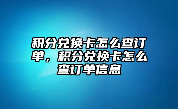 積分兌換卡怎么查訂單，積分兌換卡怎么查訂單信息