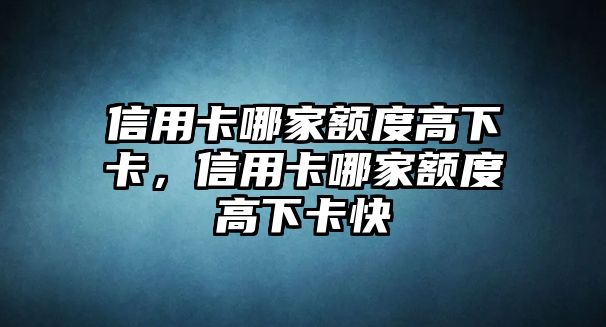 信用卡哪家額度高下卡，信用卡哪家額度高下卡快