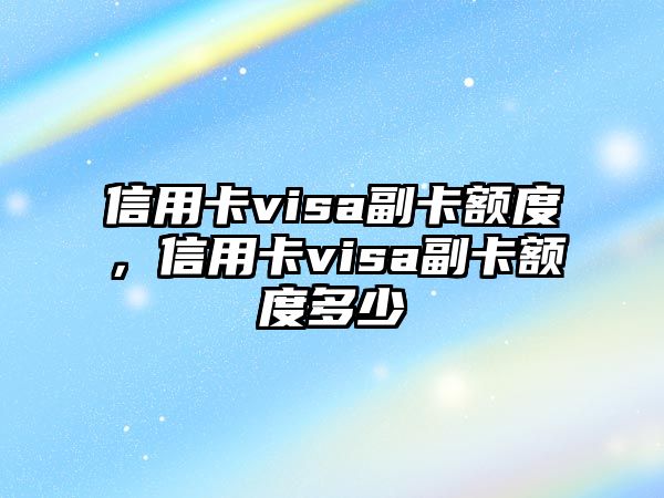 信用卡visa副卡額度，信用卡visa副卡額度多少