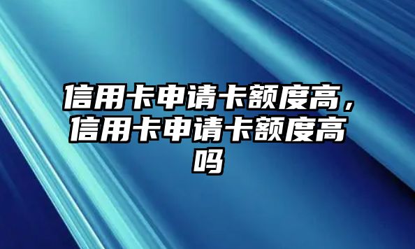 信用卡申請卡額度高，信用卡申請卡額度高嗎