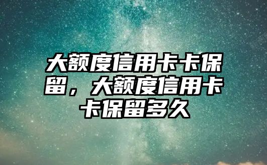 大額度信用卡卡保留，大額度信用卡卡保留多久