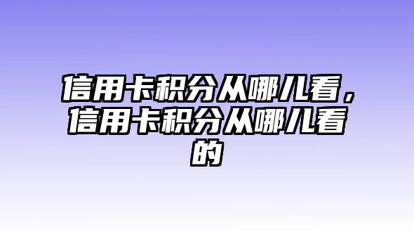 信用卡積分從哪兒看，信用卡積分從哪兒看的