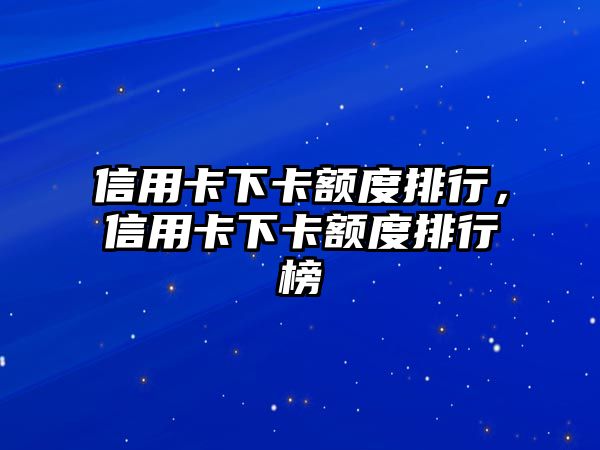 信用卡下卡額度排行，信用卡下卡額度排行榜