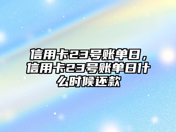 信用卡23號賬單日，信用卡23號賬單日什么時候還款