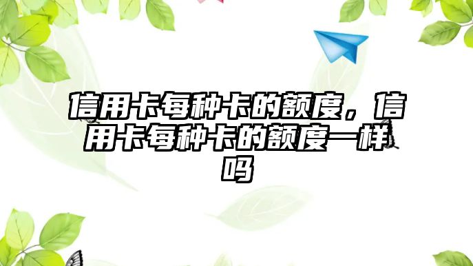 信用卡每種卡的額度，信用卡每種卡的額度一樣嗎