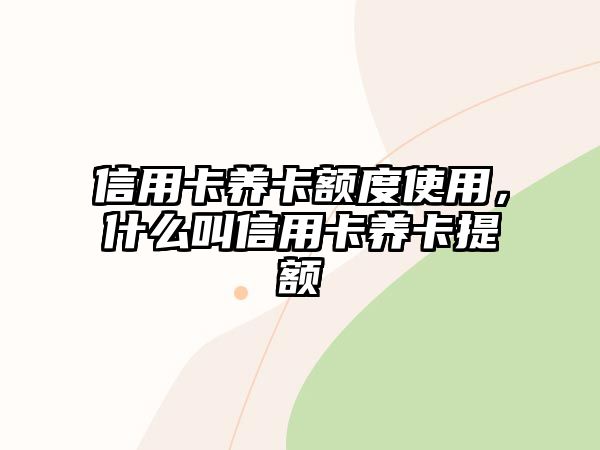 信用卡養卡額度使用，什么叫信用卡養卡提額