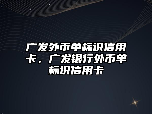 廣發(fā)外幣單標識信用卡，廣發(fā)銀行外幣單標識信用卡