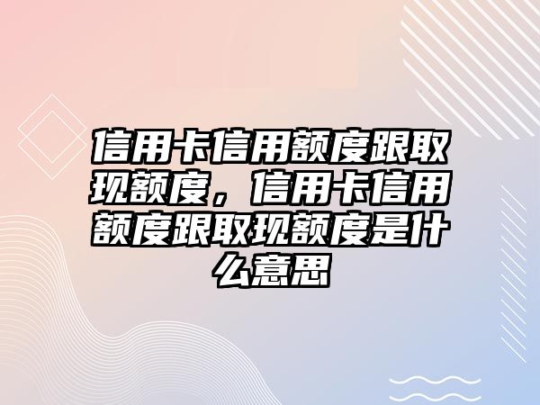 信用卡信用額度跟取現額度，信用卡信用額度跟取現額度是什么意思