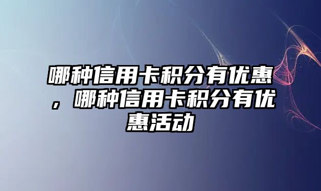 哪種信用卡積分有優惠，哪種信用卡積分有優惠活動