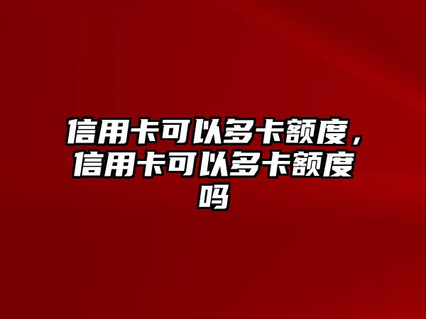 信用卡可以多卡額度，信用卡可以多卡額度嗎