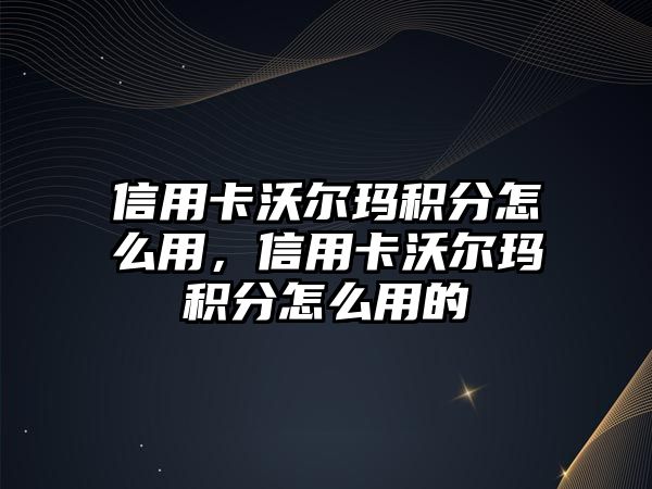 信用卡沃爾瑪積分怎么用，信用卡沃爾瑪積分怎么用的