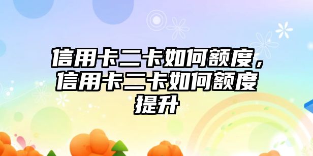 信用卡二卡如何額度，信用卡二卡如何額度提升