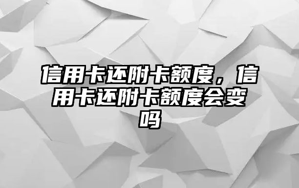 信用卡還附卡額度，信用卡還附卡額度會變嗎