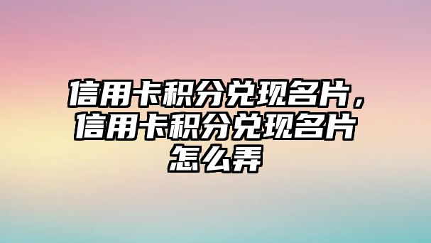 信用卡積分兌現名片，信用卡積分兌現名片怎么弄