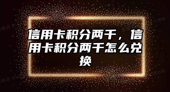 信用卡積分兩千，信用卡積分兩千怎么兌換