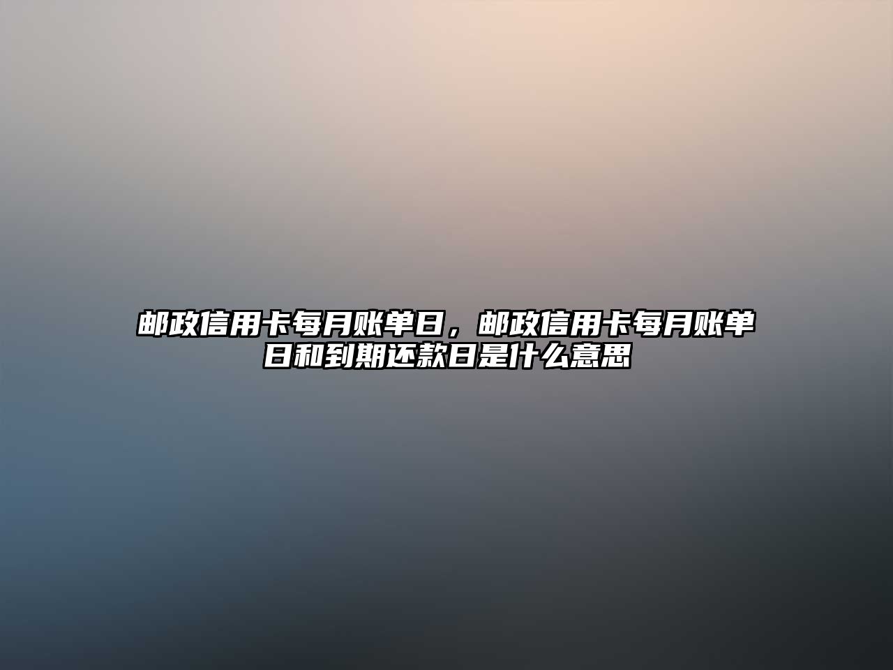 郵政信用卡每月賬單日，郵政信用卡每月賬單日和到期還款日是什么意思