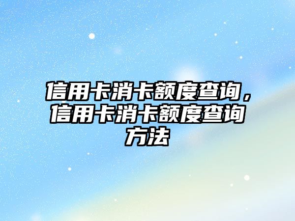 信用卡消卡額度查詢，信用卡消卡額度查詢方法