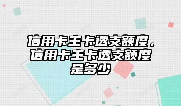 信用卡主卡透支額度，信用卡主卡透支額度是多少