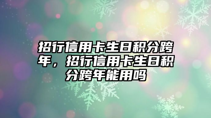 招行信用卡生日積分跨年，招行信用卡生日積分跨年能用嗎