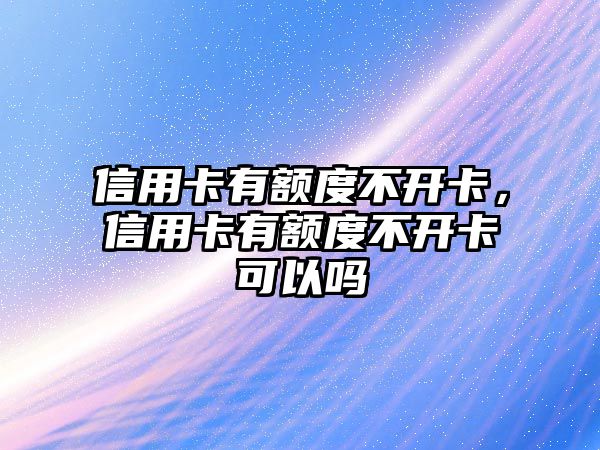 信用卡有額度不開卡，信用卡有額度不開卡可以嗎